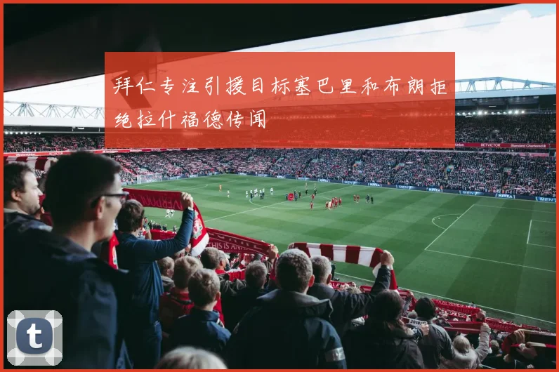拜仁专注引援目标塞巴里和布朗拒绝拉什福德传闻