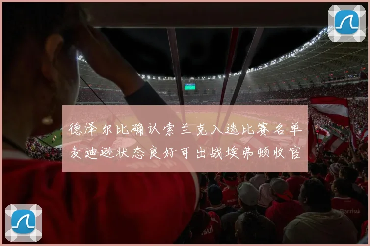 德泽尔比确认索兰克入选比赛名单麦迪逊状态良好可出战埃弗顿收官战