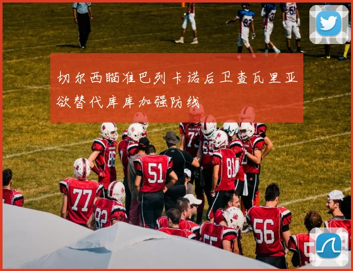 切尔西瞄准巴列卡诺后卫查瓦里亚欲替代库库加强防线