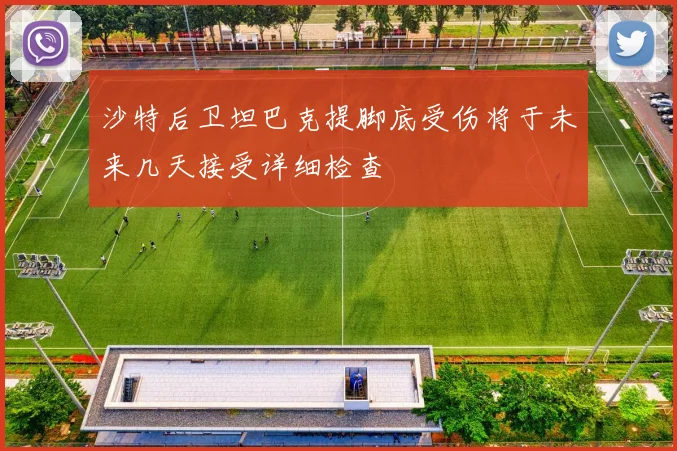沙特后卫坦巴克提脚底受伤将于未来几天接受详细检查