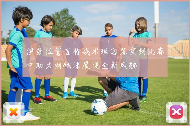 伊劳拉誓言将战术理念落实到比赛中助力利物浦展现全新风貌