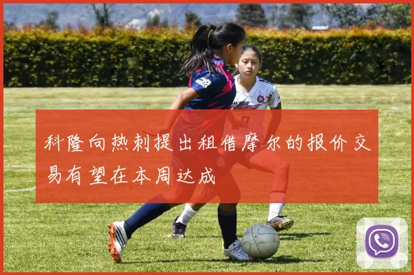 科隆向热刺提出租借摩尔的报价交易有望在本周达成